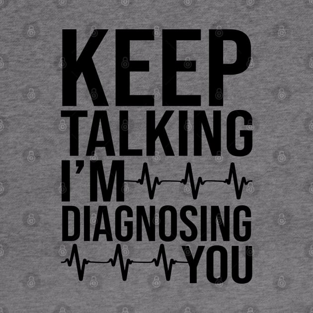 Keep Talking I'm Diagnosing You by DragonTees